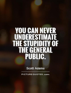 ... underestimate the stupidity of the general public. Picture Quote #1
