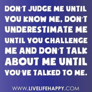 Don’t judge me...don’t underestimate me...& don’t talk about me ...