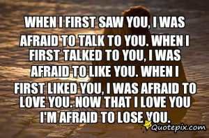 First Saw You, I Was Afraid To Talk To You. When I First Talked To You ...