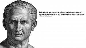Friendship improves happiness and abates misery. – Cicero