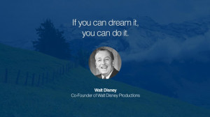 If you can dream it, you can do it. – Walt Disney (Co-Founder of ...