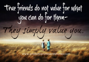 True friends do not value for what you can do for them. They simply ...