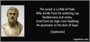 The tyrant is a child of Pride Who drinks from his sickening cup ...