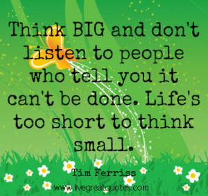 Think Big. Life Is Too Short To Think Small