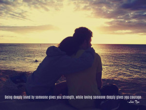 Being deeply loved by someone gives you strength, while loving someone ...