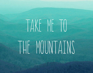 Inspirational Quote - Fine Art Phot ography, Take Me To The Mountains ...