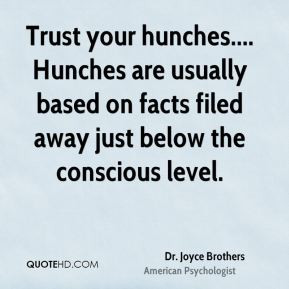 Trust your hunches.... Hunches are usually based on facts filed away ...