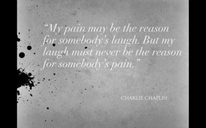My pain may be the reason for somebody's laugh