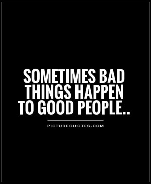 Good Things Come To Good People Quotes Sometimes bad things happen to