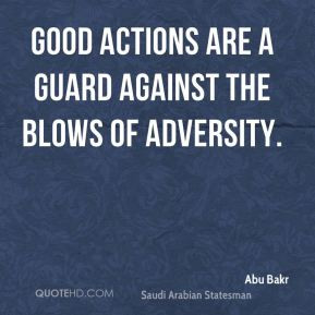 Abu Bakr - Good actions are a guard against the blows of adversity.