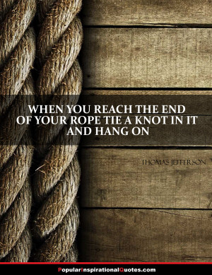 ... rope tie a knot in it and hang on. – Thomas Jefferson wise saying