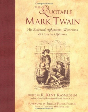 The Quotable Mark Twain: His Essential Aphorisms, Witticisms & Concise ...