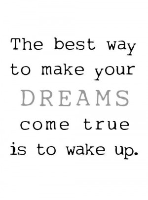 The best way to make your dreams come true is to wake up.