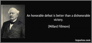 An honorable defeat is better than a dishonorable victory. - Millard ...