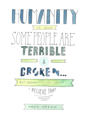 Humanity is good. Some people are terrible and broken but humanity is ...
