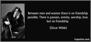 Between men and women there is no friendship possible. There is ...