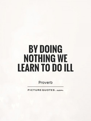 By doing nothing we learn to do ill Picture Quote #1