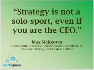 Strategy is not a solo sport, even if you are the CEO -- Max Mckeown