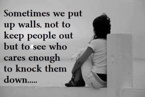 Some times we put up walls, not to keep people out but to see who ...