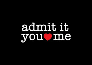 admit it you love me!