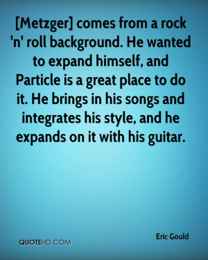 Metzger] comes from a rock 'n' roll background. He wanted to expand ...