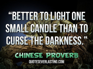 Better to light one small candle than to curse the darkness ...