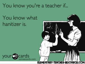 You know you’re a teacher if… you know what hanitizer is.