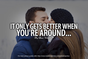 All I Want is You Quotes - It only gets better when you're around