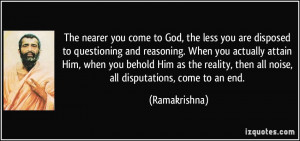 The nearer you come to God, the less you are disposed to questioning ...