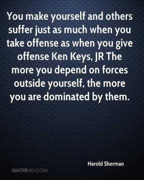 Harold Sherman - You make yourself and others suffer just as much when ...
