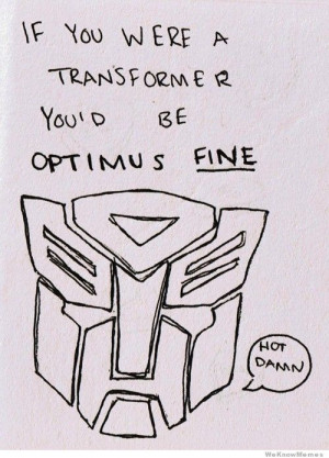 If you were a transformer you’d be optimus fine – hot damn
