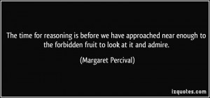 ... to the forbidden fruit to look at it and admire. - Margaret Percival