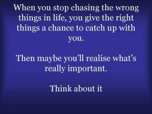 when you stop chasing the wrong things in life you give the right ...