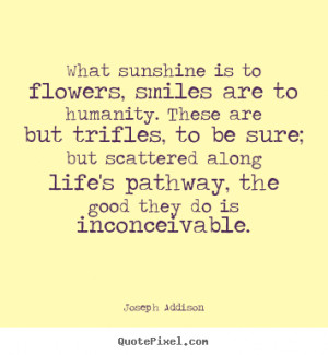 Joseph Addison picture quotes - What sunshine is to flowers, smiles ...