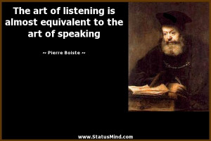 The art of listening is almost equivalent to the art of speaking ...