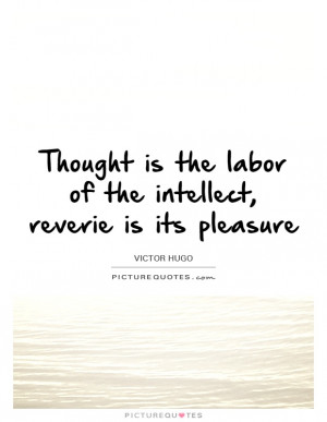 ... the labor of the intellect, reverie is its pleasure Picture Quote #1