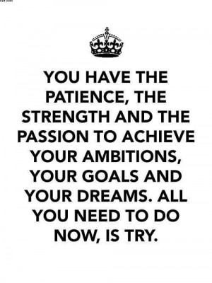 ... Ambitions, Your Goals And Your Dreams. All You Need To Do Now, Is Try