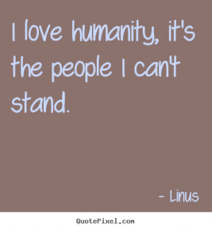 Inspirational quotes - I love humanity, it's the people i can't stand.