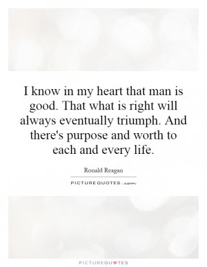 know in my heart that man is good. That what is right will always ...