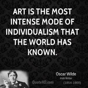 Art is the most intense mode of individualism that the world has known ...