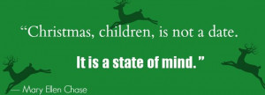 Christmas, children, is not a date. It is a state of mind - Mary Ellen ...