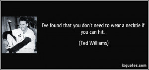 ... that you don't need to wear a necktie if you can hit. - Ted Williams