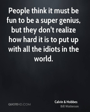 People think it must be fun to be a super genius, but they don't ...