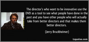 to be innovative use the DVD as a tool to see what people have done ...