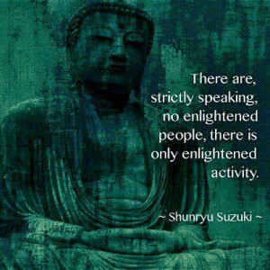 There are, strictly speaking, no enlightened people, there is only ...