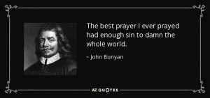 The best prayer I ever prayed had enough sin to damn the whole world ...