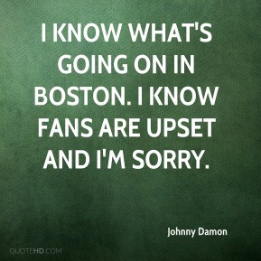 Johnny Damon - I know what's going on in Boston. I know fans are upset ...