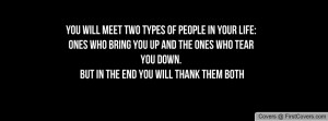 You will meet two types of people in your life: ones who bring you up ...