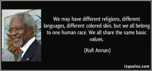 ... to one human race. We all share the same basic values. - Kofi Annan