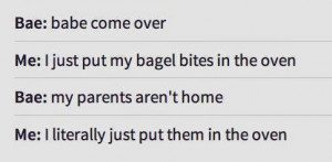Bae : babe come over me : I just put my bagel bites in the oven. bae ...
